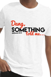 "Dang, SOMETHING told me" T-Shirt