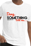 "Dang, SOMETHING told me" T-Shirt